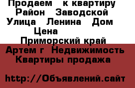 Продаем 2-к квартиру › Район ­ Заводской › Улица ­ Ленина › Дом ­ 1 › Цена ­ 1 350 000 - Приморский край, Артем г. Недвижимость » Квартиры продажа   